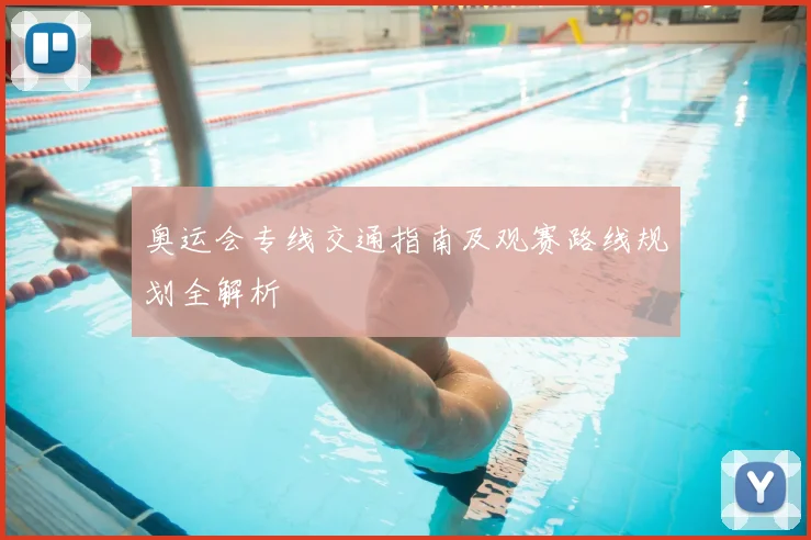奥运会专线交通指南及观赛路线规划全解析
