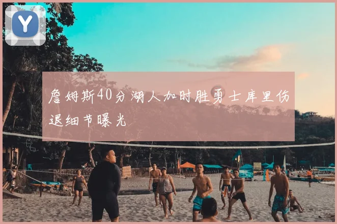 詹姆斯40分湖人加时胜勇士库里伤退细节曝光