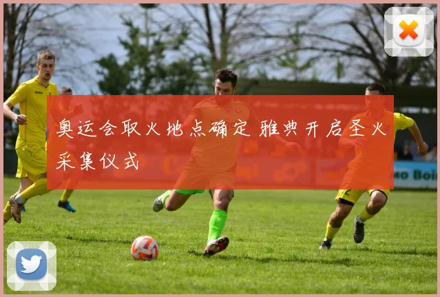 奥运会取火地点确定 雅典开启圣火采集仪式