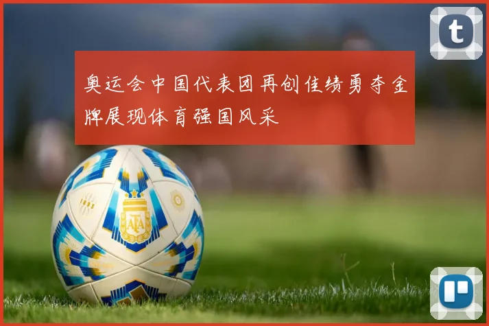 奥运会中国代表团再创佳绩勇夺金牌展现体育强国风采