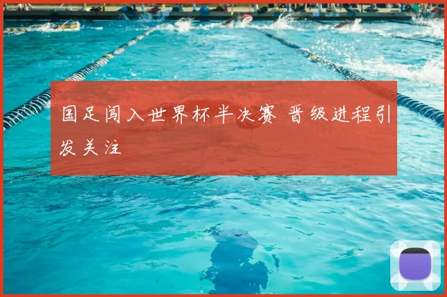 国足闯入世界杯半决赛 晋级进程引发关注