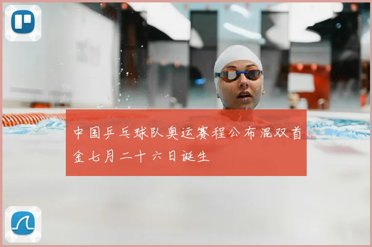 中国乒乓球队奥运赛程公布混双首金七月二十六日诞生