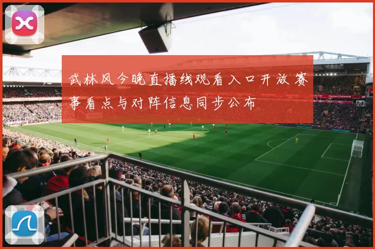 武林风今晚直播线观看入口开放 赛事看点与对阵信息同步公布