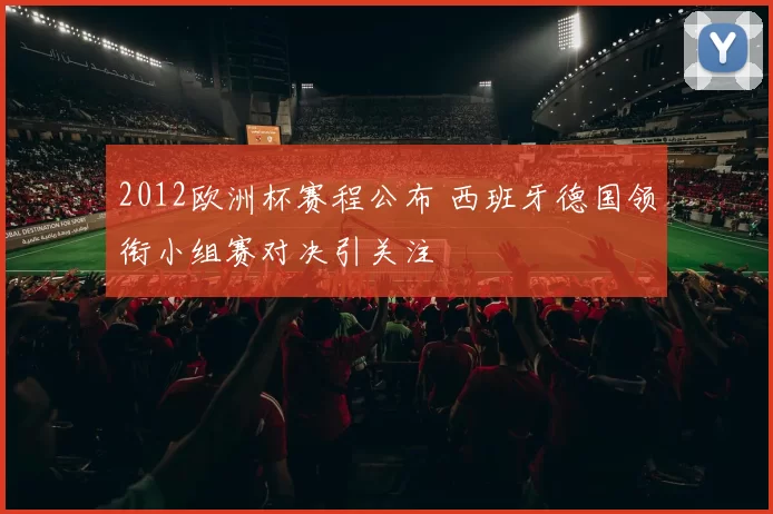 2012欧洲杯赛程公布 西班牙德国领衔小组赛对决引关注