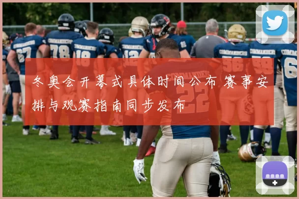 冬奥会开幕式具体时间公布 赛事安排与观赛指南同步发布