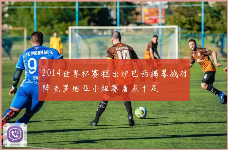 2014世界杯赛程出炉巴西揭幕战对阵克罗地亚小组赛看点十足