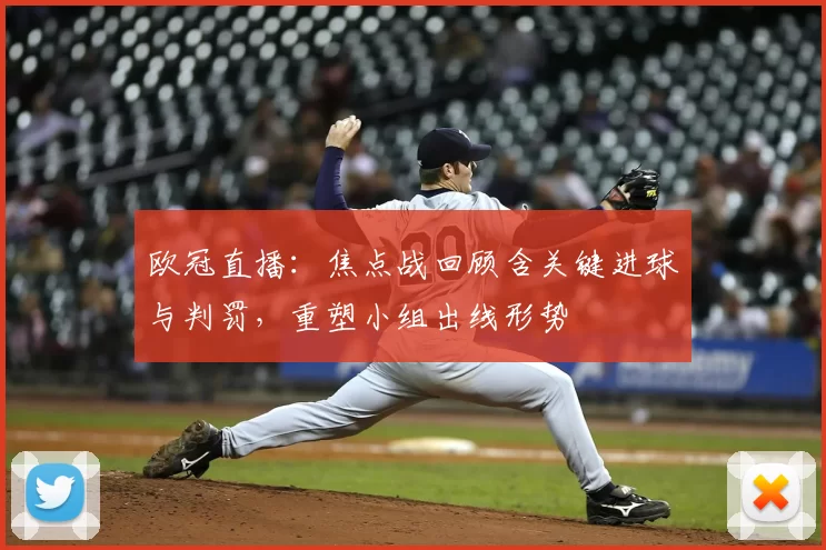 欧冠直播：焦点战回顾含关键进球与判罚，重塑小组出线形势