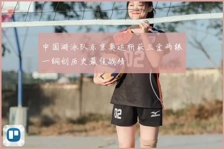 中国游泳队东京奥运斩获三金两银一铜创历史最佳战绩