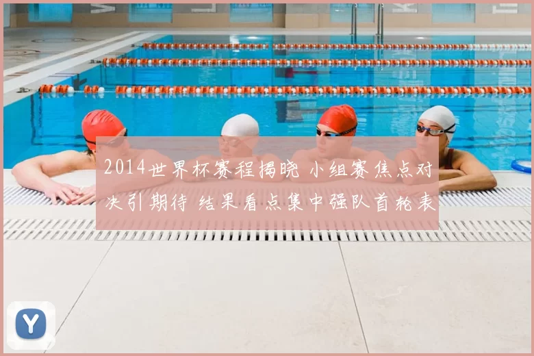 2014世界杯赛程揭晓 小组赛焦点对决引期待 结果看点集中强队首轮表现