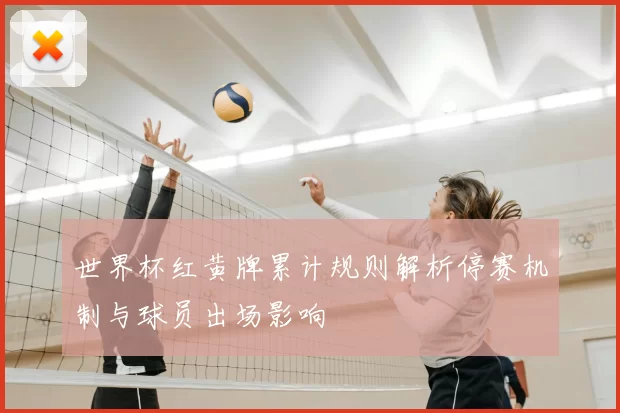 世界杯红黄牌累计规则解析停赛机制与球员出场影响