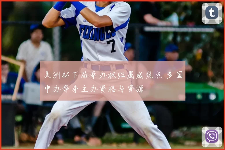 美洲杯下届举办权归属成焦点 多国申办争夺主办资格与资源