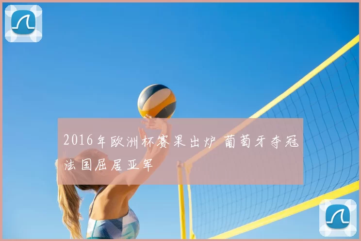 2016年欧洲杯赛果出炉 葡萄牙夺冠法国屈居亚军