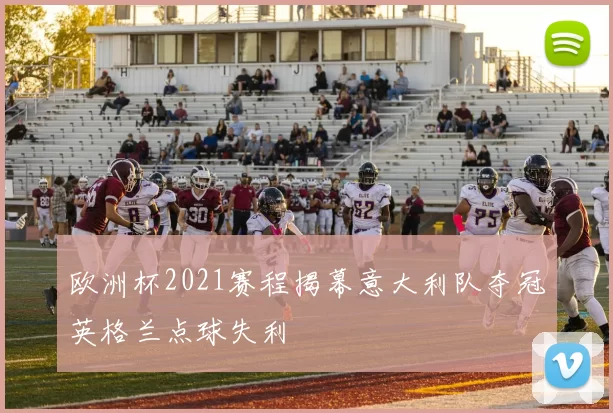欧洲杯2021赛程揭幕意大利队夺冠英格兰点球失利