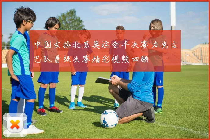 中国女排北京奥运会半决赛力克古巴队晋级决赛精彩视频回顾