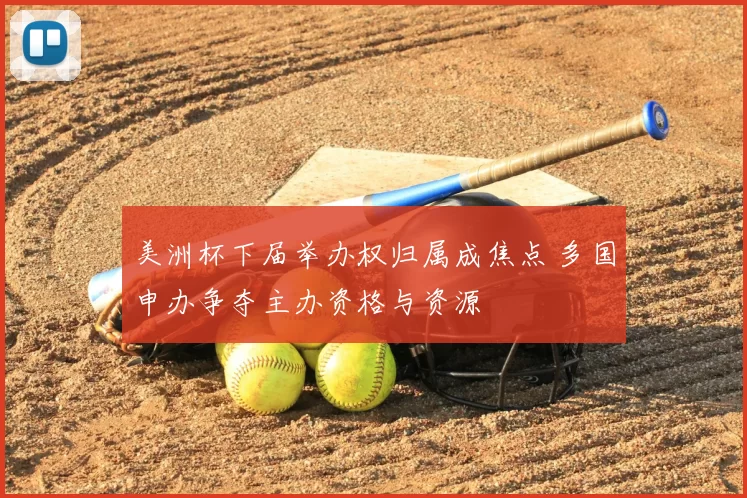 美洲杯下届举办权归属成焦点 多国申办争夺主办资格与资源