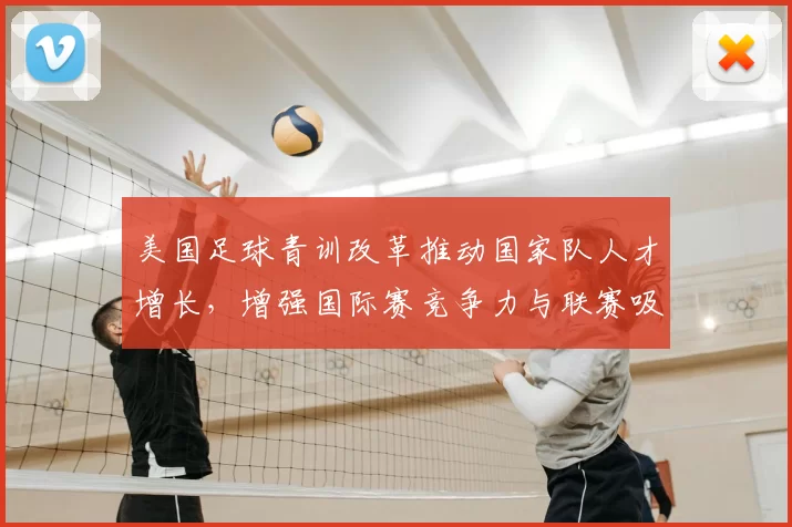 美国足球青训改革推动国家队人才增长，增强国际赛竞争力与联赛吸引力