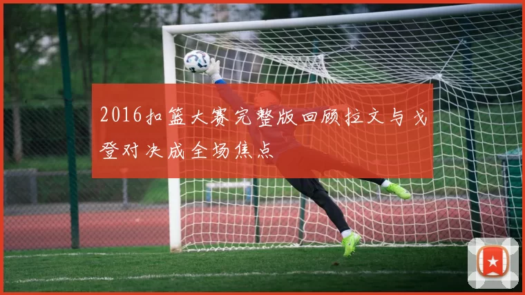 2016扣篮大赛完整版回顾拉文与戈登对决成全场焦点