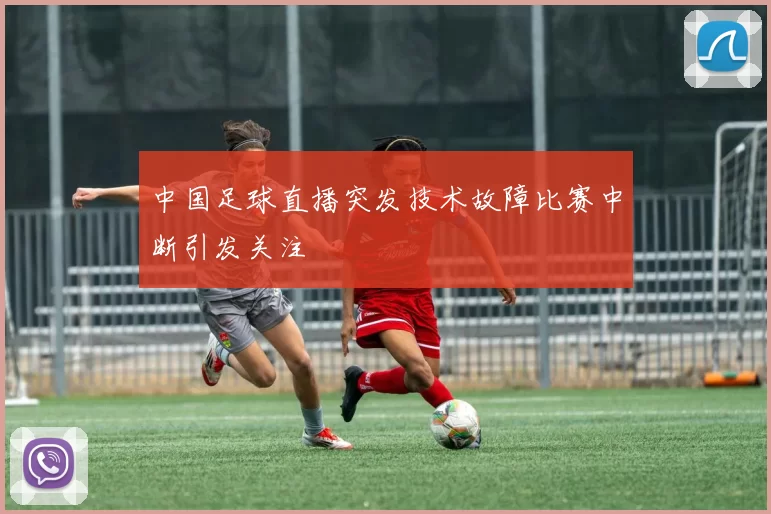 中国足球直播突发技术故障比赛中断引发关注