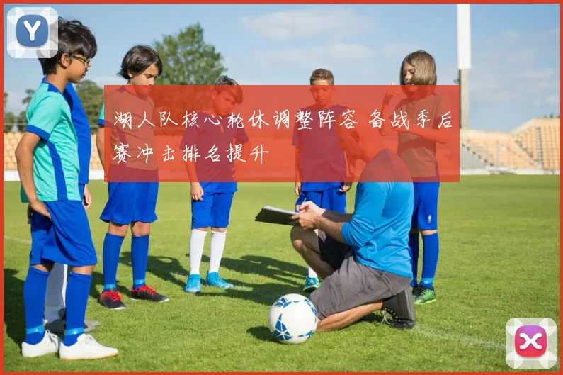 湖人队核心轮休调整阵容 备战季后赛冲击排名提升