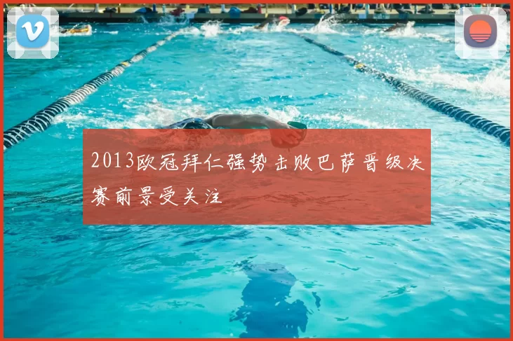 2013欧冠拜仁强势击败巴萨晋级决赛前景受关注