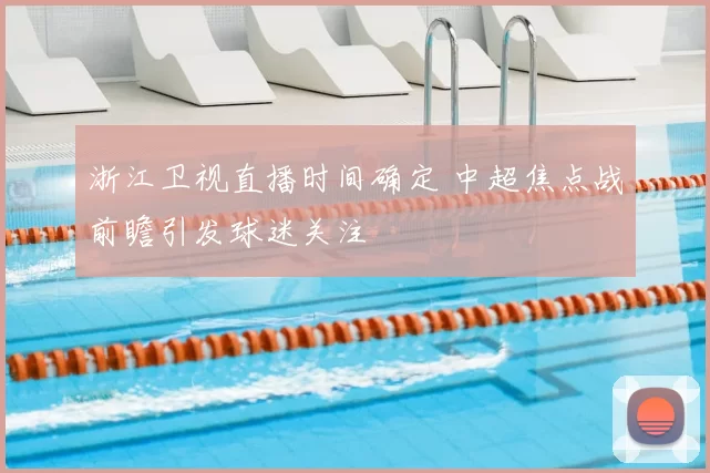 浙江卫视直播时间确定 中超焦点战前瞻引发球迷关注