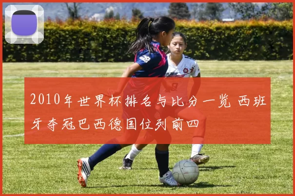 2010年世界杯排名与比分一览 西班牙夺冠巴西德国位列前四
