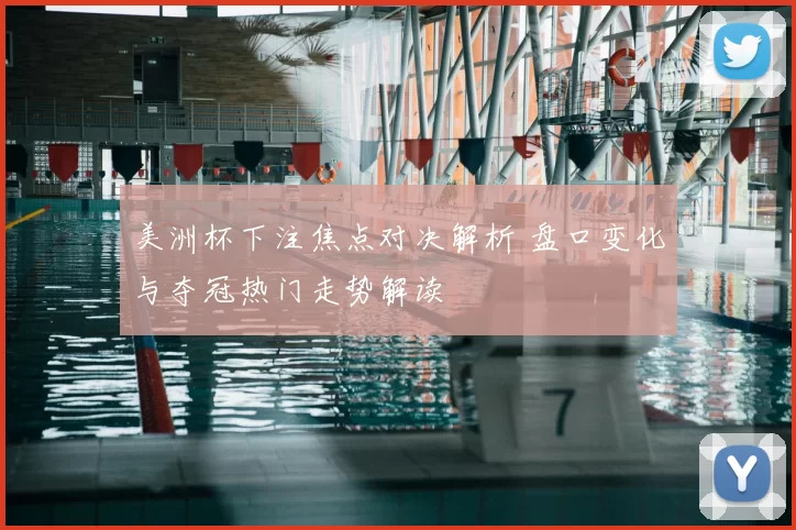 美洲杯下注焦点对决解析 盘口变化与夺冠热门走势解读