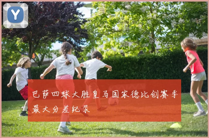 巴萨四球大胜皇马国家德比创赛季最大分差纪录