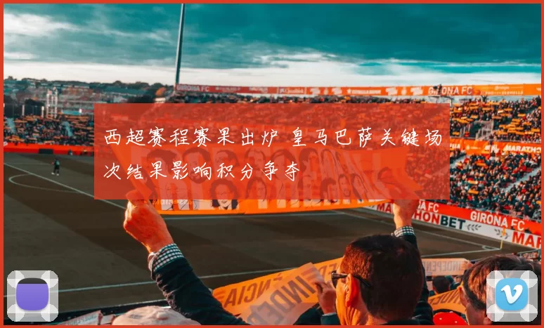 西超赛程赛果出炉 皇马巴萨关键场次结果影响积分争夺