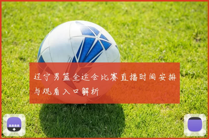 辽宁男篮全运会比赛直播时间安排与观看入口解析