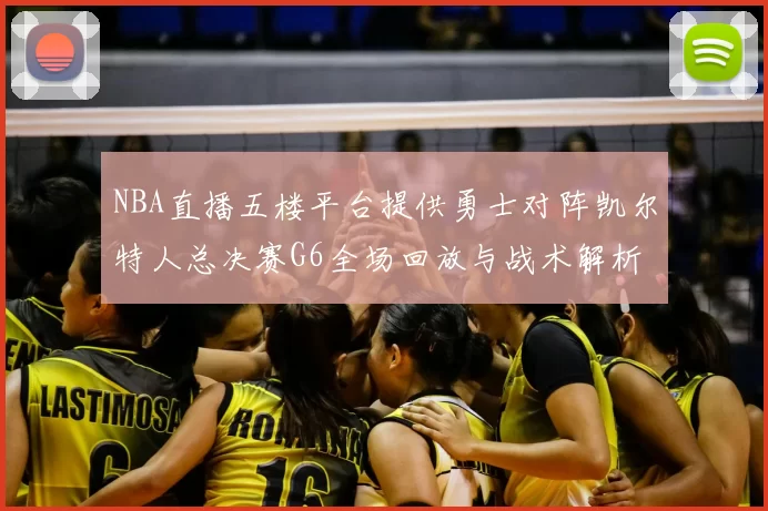 NBA直播五楼平台提供勇士对阵凯尔特人总决赛G6全场回放与战术解析