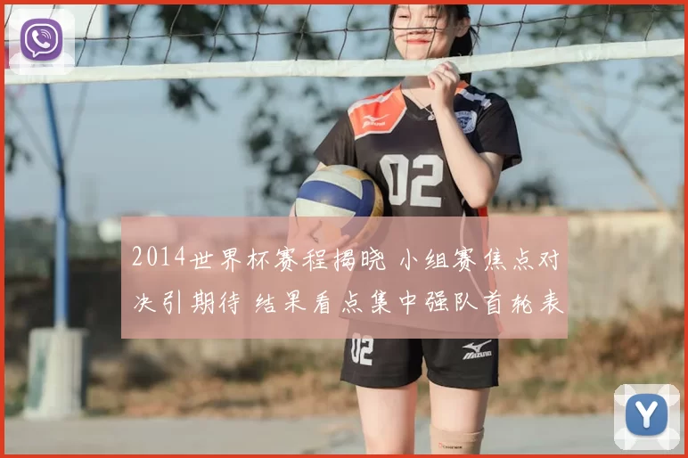 2014世界杯赛程揭晓 小组赛焦点对决引期待 结果看点集中强队首轮表现