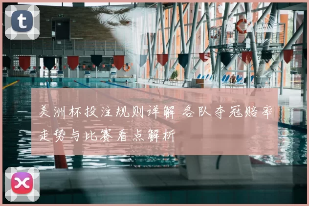 美洲杯投注规则详解 各队夺冠赔率走势与比赛看点解析