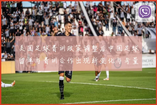 美国足球青训政策调整后中国足球留洋与青训合作出现新变化与考量