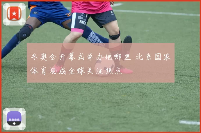 冬奥会开幕式举办地哪里 北京国家体育场成全球关注焦点