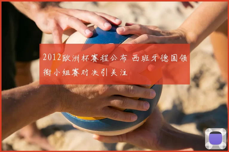2012欧洲杯赛程公布 西班牙德国领衔小组赛对决引关注
